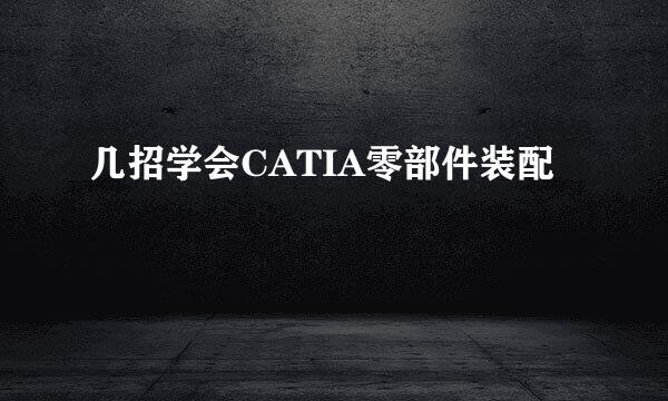 几招学会CATIA零部件装配