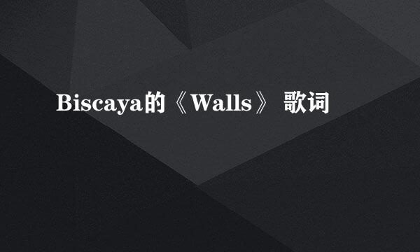 Biscaya的《Walls》 歌词