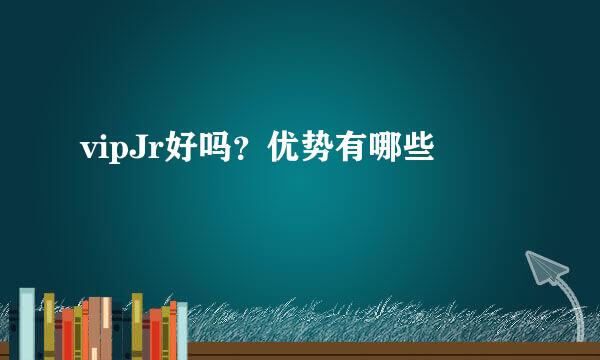 vipJr好吗？优势有哪些