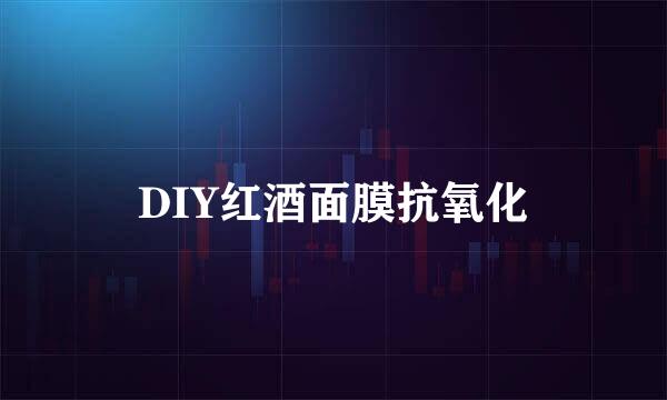 DIY红酒面膜抗氧化
