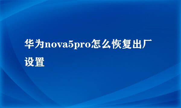 华为nova5pro怎么恢复出厂设置