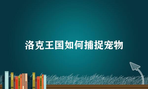 洛克王国如何捕捉宠物