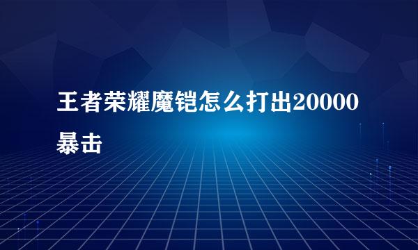 王者荣耀魔铠怎么打出20000暴击