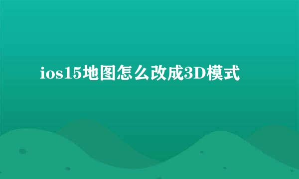 ios15地图怎么改成3D模式