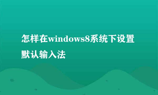 怎样在windows8系统下设置默认输入法