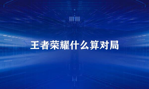 王者荣耀什么算对局