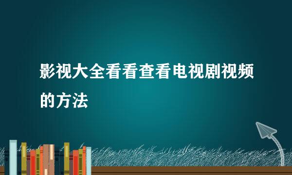 影视大全看看查看电视剧视频的方法