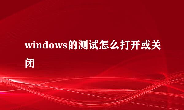 windows的测试怎么打开或关闭