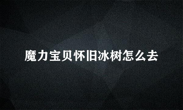 魔力宝贝怀旧冰树怎么去