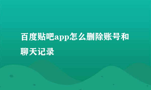 百度贴吧app怎么删除账号和聊天记录