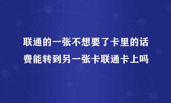 联通的一张不想要了卡里的话费能转到另一张卡联通卡上吗