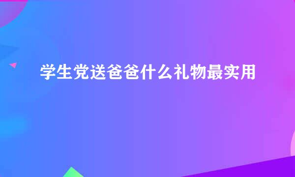 学生党送爸爸什么礼物最实用