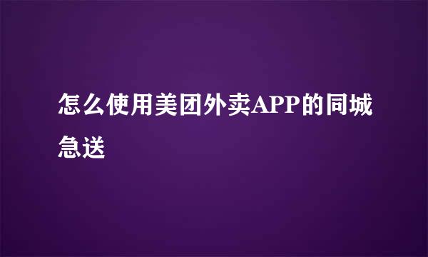 怎么使用美团外卖APP的同城急送
