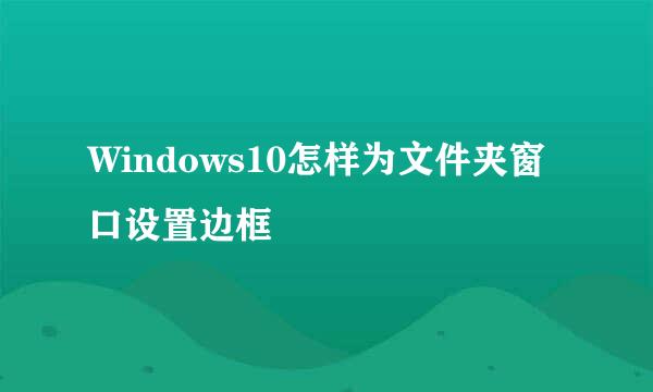 Windows10怎样为文件夹窗口设置边框