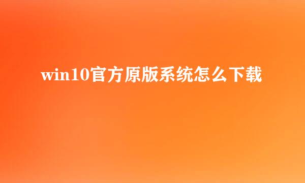 win10官方原版系统怎么下载