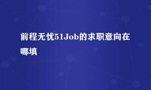 前程无忧51Job的求职意向在哪填