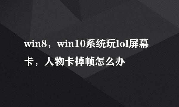 win8，win10系统玩lol屏幕卡，人物卡掉帧怎么办