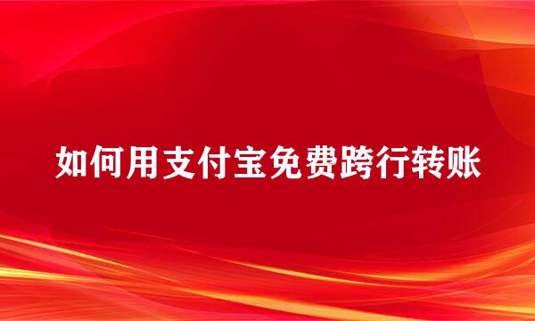 如何用支付宝免费跨行转账