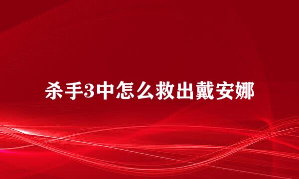 杀手3中怎么救出戴安娜