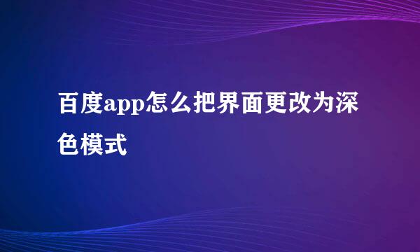 百度app怎么把界面更改为深色模式