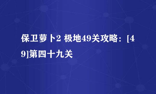 保卫萝卜2 极地49关攻略：[49]第四十九关