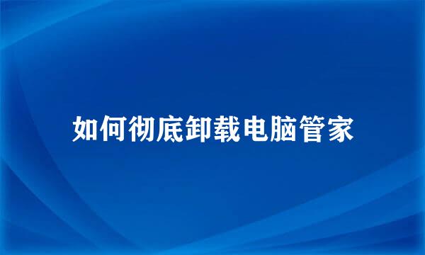 如何彻底卸载电脑管家