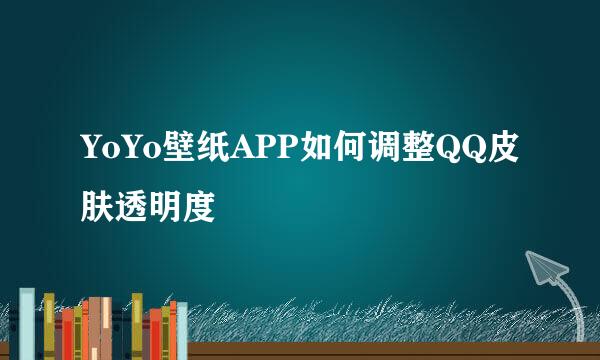 YoYo壁纸APP如何调整QQ皮肤透明度