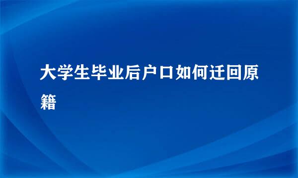 大学生毕业后户口如何迁回原籍