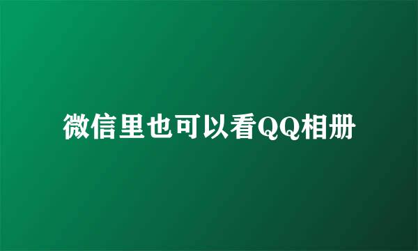 微信里也可以看QQ相册