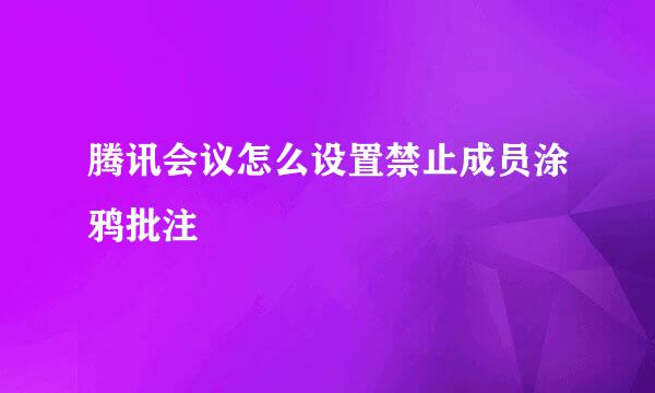 腾讯会议怎么设置禁止成员涂鸦批注