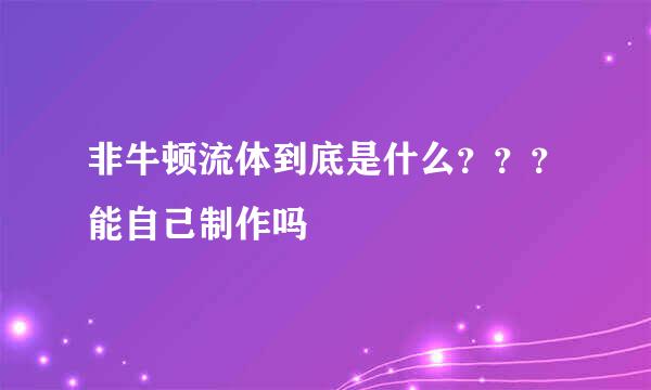 非牛顿流体到底是什么？？？能自己制作吗