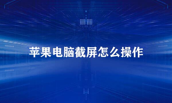 苹果电脑截屏怎么操作