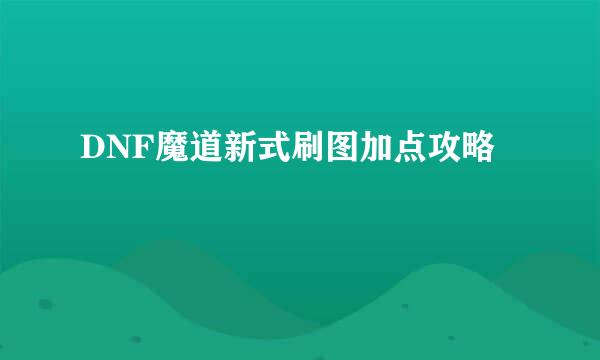 DNF魔道新式刷图加点攻略