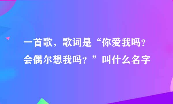 一首歌，歌词是“你爱我吗？会偶尔想我吗？”叫什么名字
