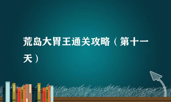 荒岛大胃王通关攻略（第十一天）