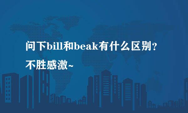 问下bill和beak有什么区别？不胜感激~