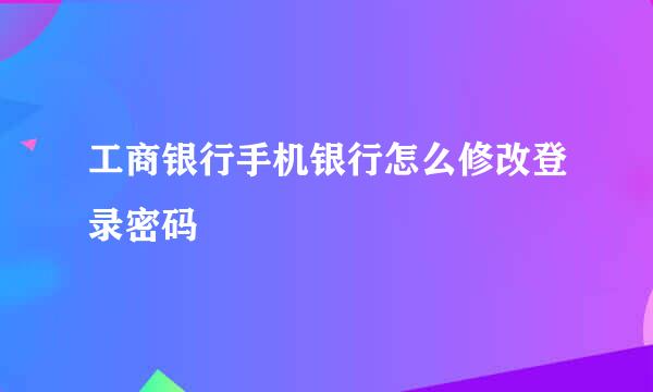 工商银行手机银行怎么修改登录密码