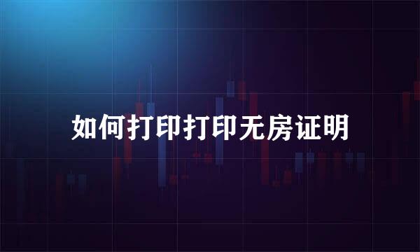 如何打印打印无房证明