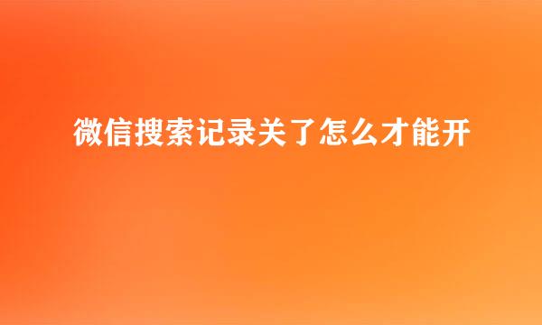 微信搜索记录关了怎么才能开