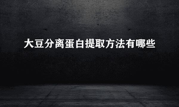 大豆分离蛋白提取方法有哪些