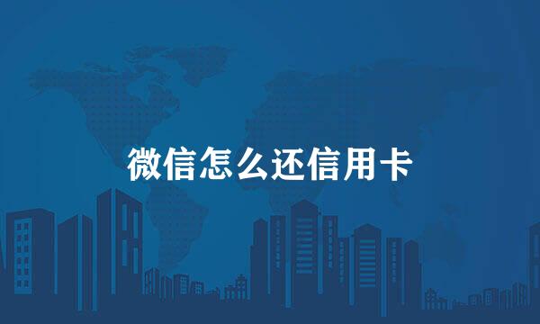 微信怎么还信用卡