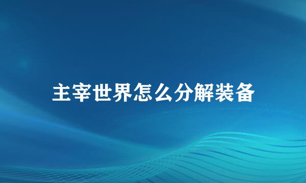 主宰世界怎么分解装备