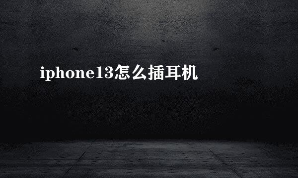 iphone13怎么插耳机