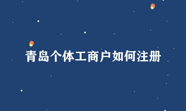 青岛个体工商户如何注册