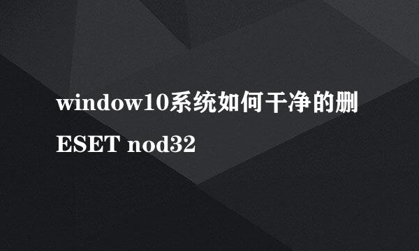 window10系统如何干净的删ESET nod32