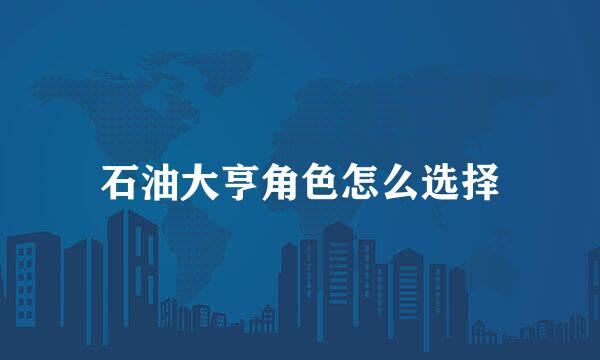 石油大亨角色怎么选择