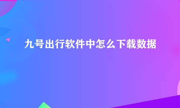 九号出行软件中怎么下载数据