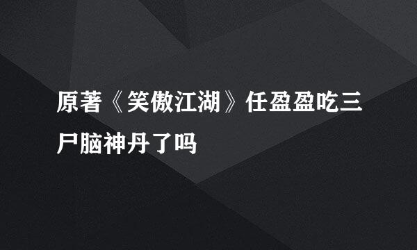 原著《笑傲江湖》任盈盈吃三尸脑神丹了吗