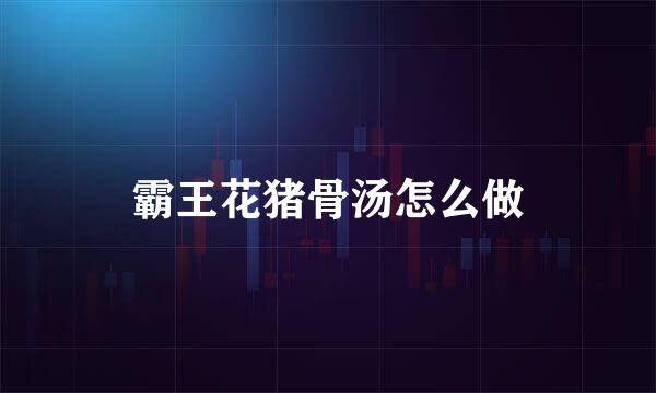 霸王花猪骨汤怎么做