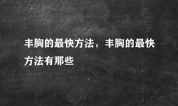 丰胸的最快方法，丰胸的最快方法有那些